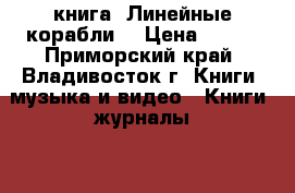 книга =Линейные корабли= › Цена ­ 200 - Приморский край, Владивосток г. Книги, музыка и видео » Книги, журналы   . Приморский край,Владивосток г.